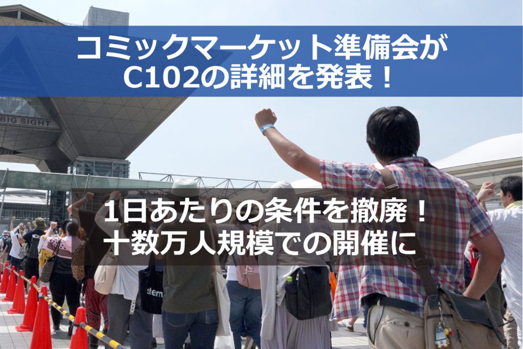コロナ禍明けの「C102（夏コミ）」は1日あたりの条件を撤廃、十数万人規模での開催に！