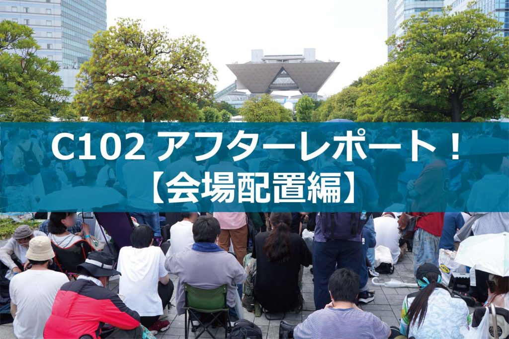C102アフターレポート！【会場配置編】