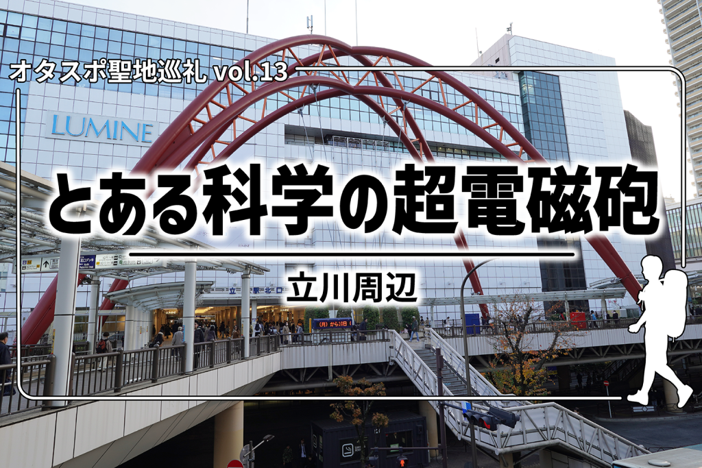 【聖地巡礼】第13回 とある科学の超電磁砲の聖地 – 立川周辺を探訪!