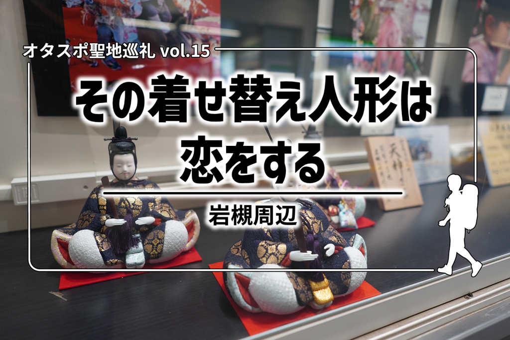 【聖地巡礼】第15回『その着せ替え人形は恋をする』– 岩槻周辺を探訪！