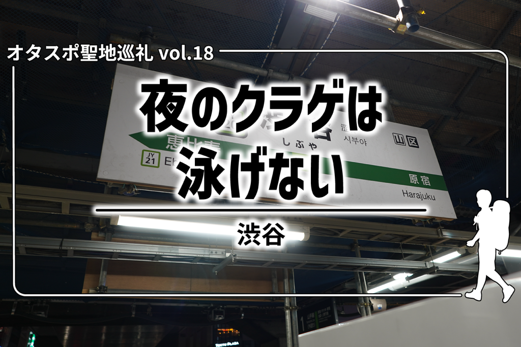 【更新】【聖地巡礼】第18回24年4月6日スタート『夜のクラゲは泳げない』（通称：ヨルクラ）– 渋谷周辺を探訪！