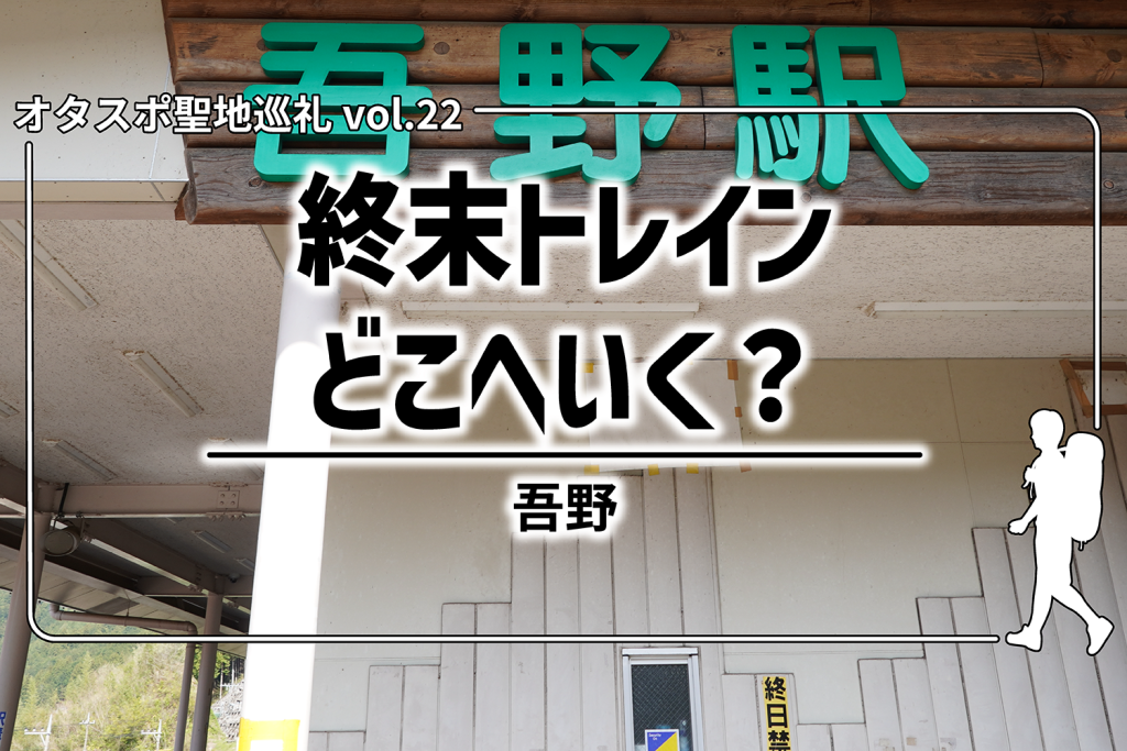 【聖地巡礼】第22回『終末トレインどこへいく?』– 埼玉県飯能市「吾野」を探訪!