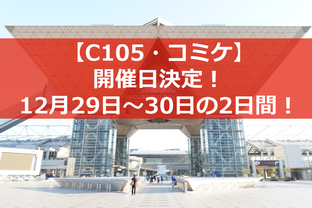 第105回コミケ(C105・冬コミ)の開催日が決定! - 大晦日を外して12月29日~30日の2日間開催に