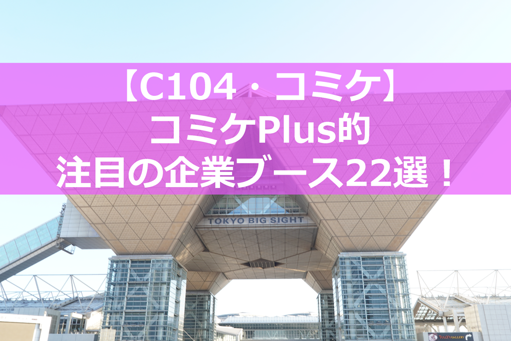 C104・夏コミで注目したい企業ブース22選【コミケPlus編集部】