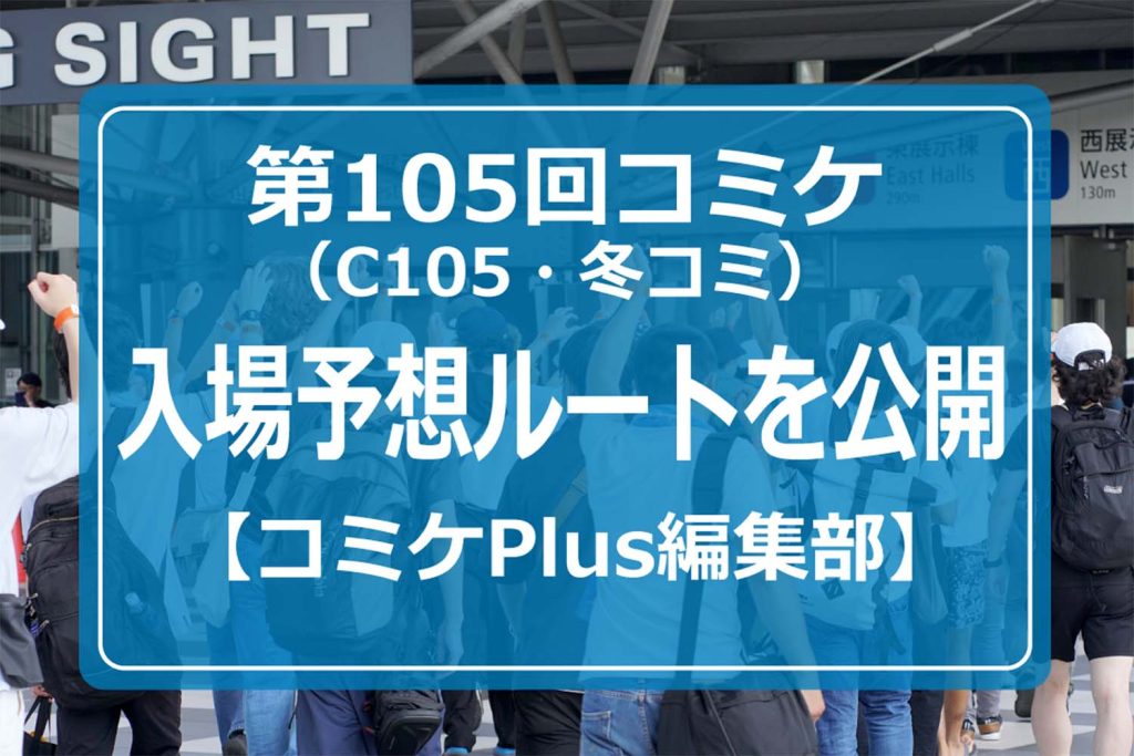 第105回コミケ（C105・冬コミ）入場予想ルートを公開【コミケPlus編集部】