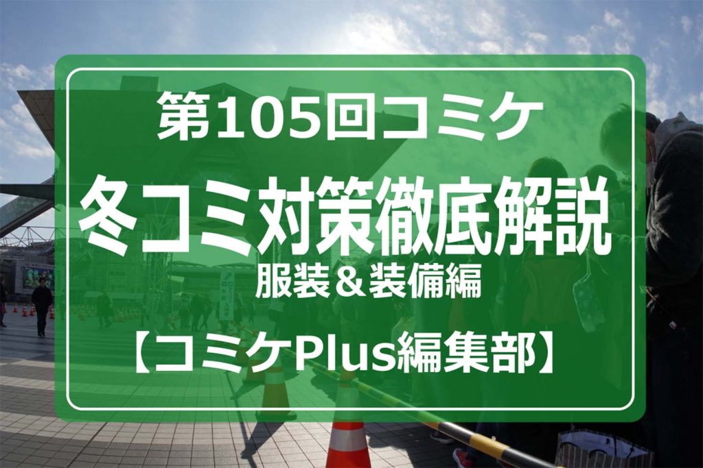 C105・冬コミ対策徹底解説（服装＆装備編）【コミケPlus編集部】