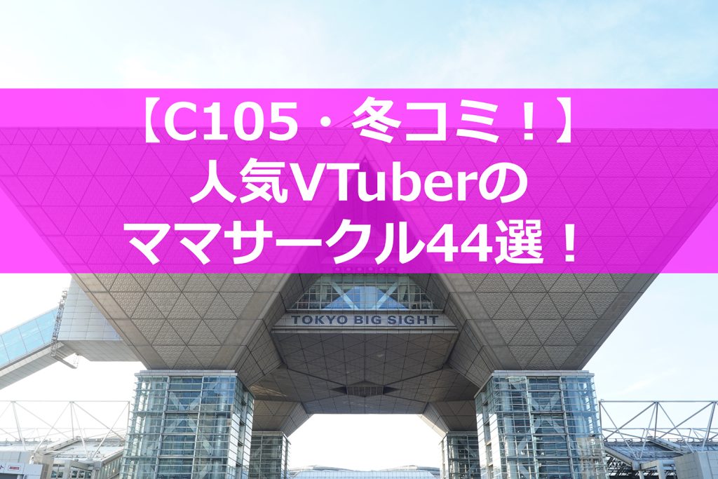 【C105】冬コミに参加する人気VTuberのママサークル44選！ー ホロライブ、にじさんじ、あおぎり高校など