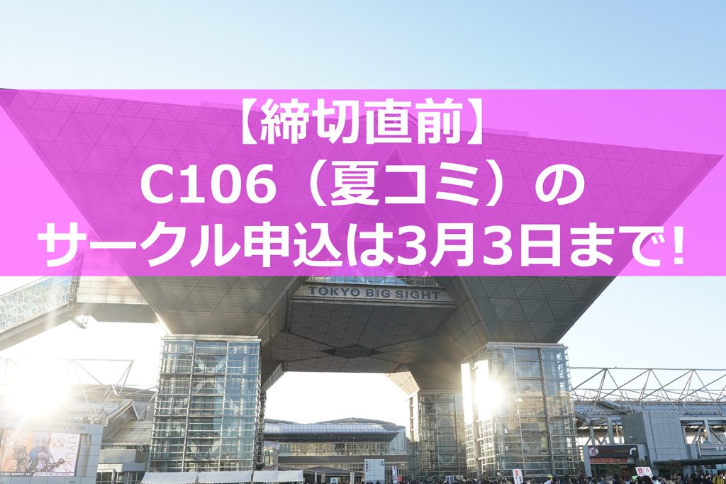 【締切直前】C106(夏コミ)のサークル申込は3月3日まで!まだのサークルは急げ!
