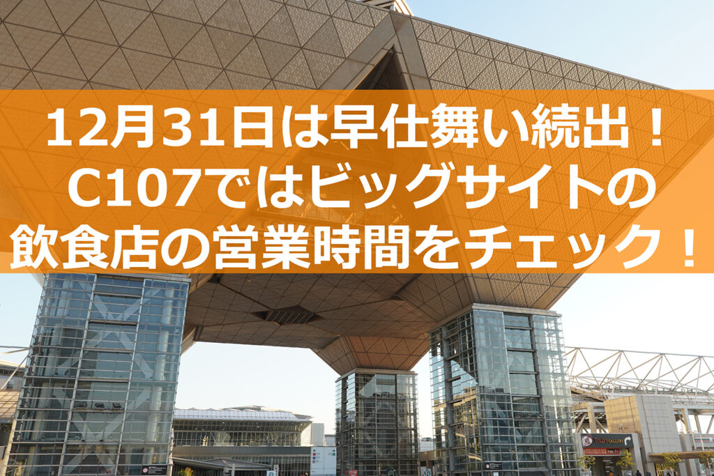 12月31日は早仕舞い！C107の参加者は東京ビッグサイト飲食店の営業時間をチェック！