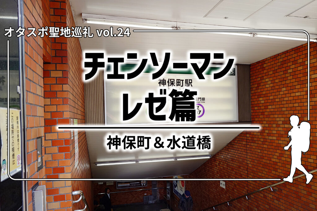 【聖地巡礼】第24回『チェンソーマン レゼ篇』– 神保町＆水道橋周辺を探訪！
